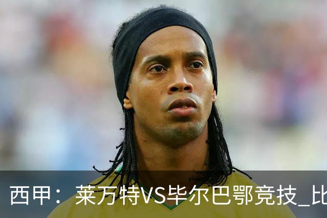 西甲：莱万特VS毕尔巴鄂竞技 比赛分析